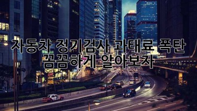 자동차 정기검사, 과태료 폭탄?! 꼼꼼하게 알아보자!