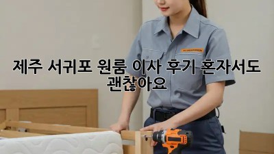 제주 서귀포 원룸 이사 후기: 혼자서도 괜찮아요!